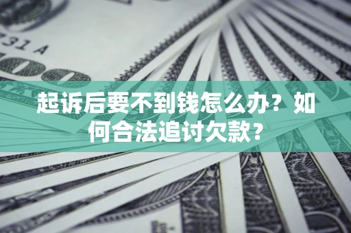 武汉起诉后要不到钱怎么办？如何合法追讨欠款？
