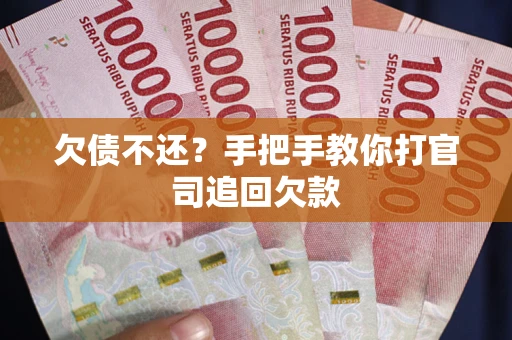 武汉欠债不还？手把手教你打官司追回欠款
