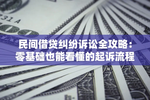 武汉民间借贷纠纷诉讼全攻略：零基础也能看懂的起诉流程与证据整理指南