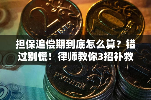 武汉担保追偿期到底怎么算？错过别慌！律师教你3招补救