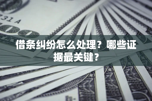 武汉借条纠纷怎么处理？哪些证据最关键？