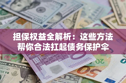 武汉担保权益全解析：这些方法帮你合法扛起债务保护伞