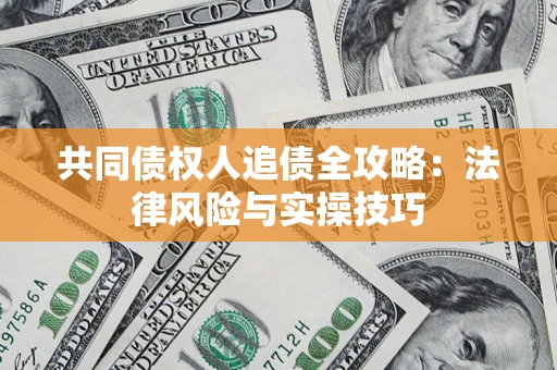 武汉共同债权人追债全攻略：法律风险与实操技巧