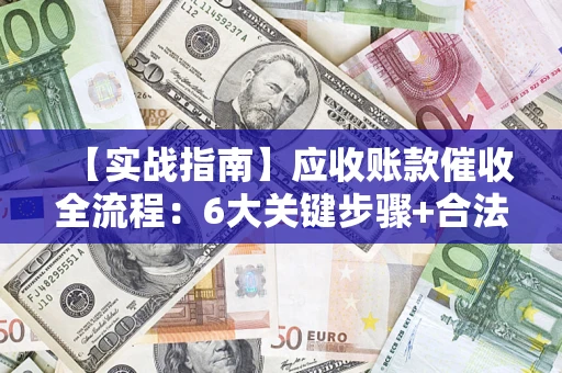 武汉【实战指南】应收账款催收全流程：6大关键步骤+合法回款技巧