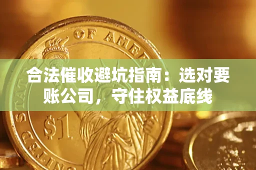 武汉合法催收避坑指南：选对要账公司，守住权益底线