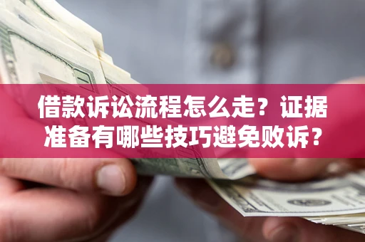 武汉借款诉讼流程怎么走？证据准备有哪些技巧避免败诉？