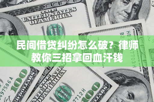 武汉民间借贷纠纷怎么破？律师教你三招拿回血汗钱