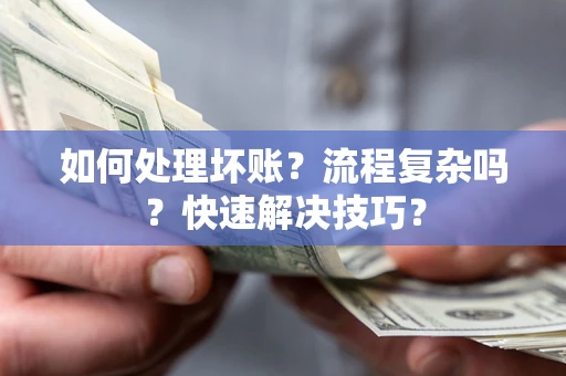武汉如何处理坏账？流程复杂吗？快速解决技巧？