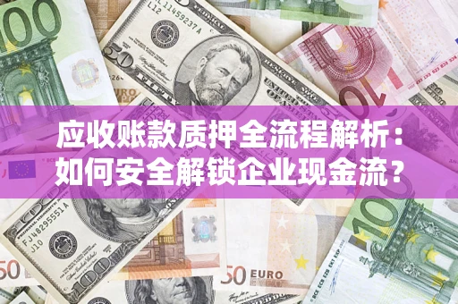 武汉应收账款质押全流程解析：如何安全解锁企业现金流？