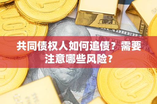 武汉共同债权人如何追债？需要注意哪些风险？
