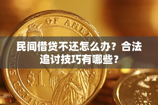 武汉民间借贷不还怎么办？合法追讨技巧有哪些？