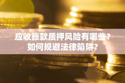 武汉应收账款质押风险有哪些？如何规避法律陷阱？