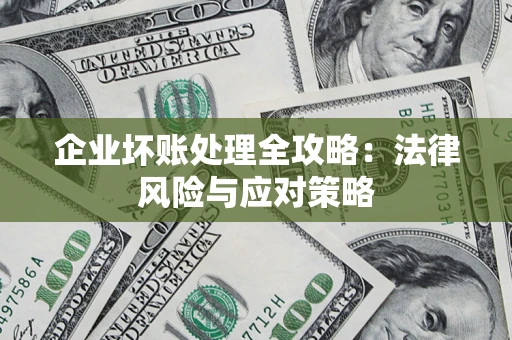 武汉企业坏账处理全攻略：法律风险与应对策略