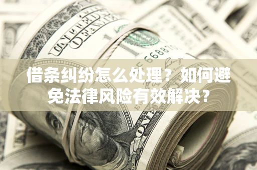 武汉借条纠纷怎么处理？如何避免法律风险有效解决？