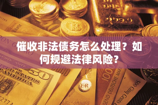 武汉催收非法债务怎么处理？如何规避法律风险？