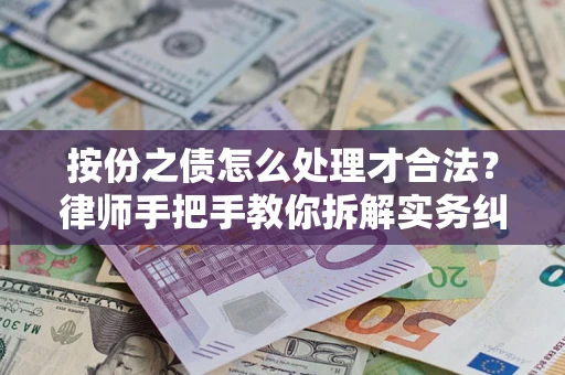 武汉按份之债怎么处理才合法？律师手把手教你拆解实务纠纷