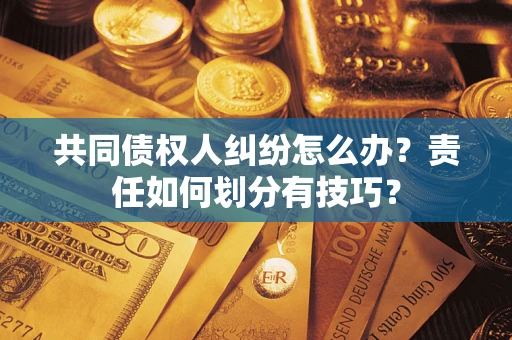 武汉共同债权人纠纷怎么办？责任如何划分有技巧？