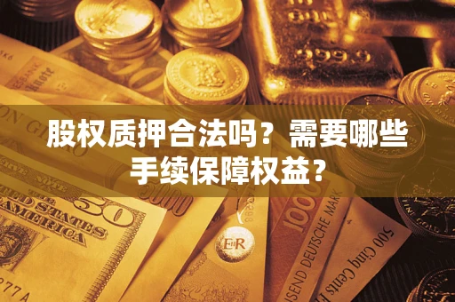 武汉股权质押合法吗？需要哪些手续保障权益？