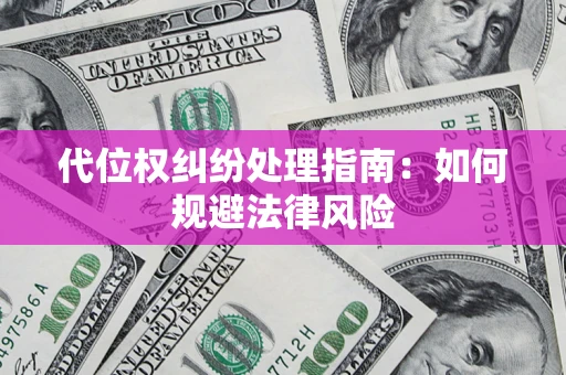 武汉代位权纠纷处理指南:如何规避法律风险 武汉代位权纠纷处理指南:如何规避法律风险