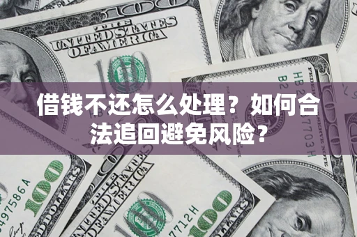 武汉借钱不还怎么处理？如何合法追回避免风险？