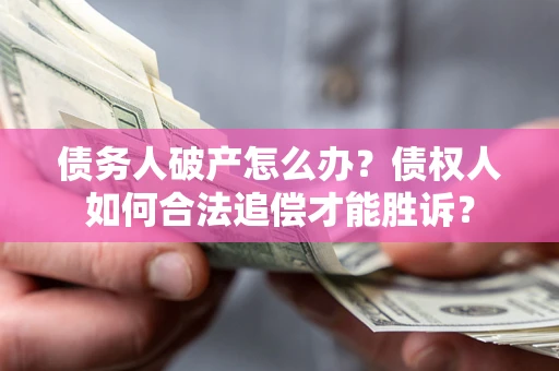 武汉债务人破产怎么办？债权人如何合法追偿才能胜诉？