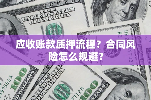 武汉应收账款质押流程？合同风险怎么规避？