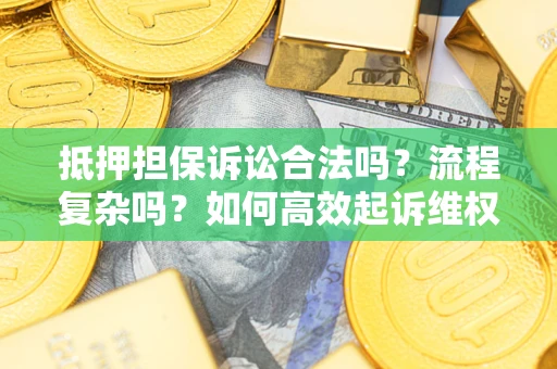 武汉抵押担保诉讼合法吗？流程复杂吗？如何高效起诉维权？