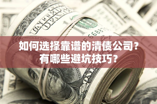 武汉如何选择靠谱的清债公司？有哪些避坑技巧？