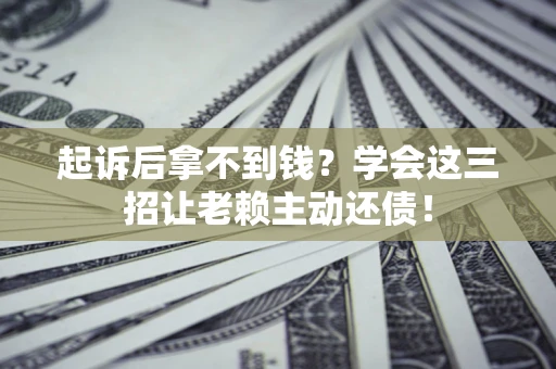 武汉起诉后拿不到钱？学会这三招让老赖主动还债！