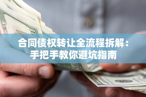 武汉合同债权转让全流程拆解：手把手教你避坑指南