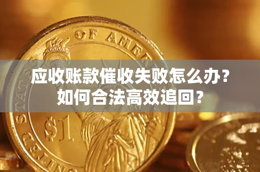 武汉应收账款催收失败怎么办？如何合法高效追回？