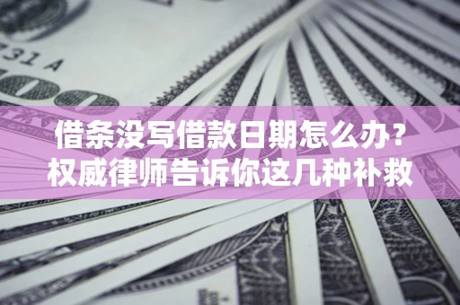武汉借条没写借款日期怎么办？权威律师告诉你这几种补救方法！