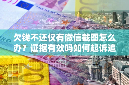 武汉欠钱不还仅有微信截图怎么办？证据有效吗如何起诉追回欠款？