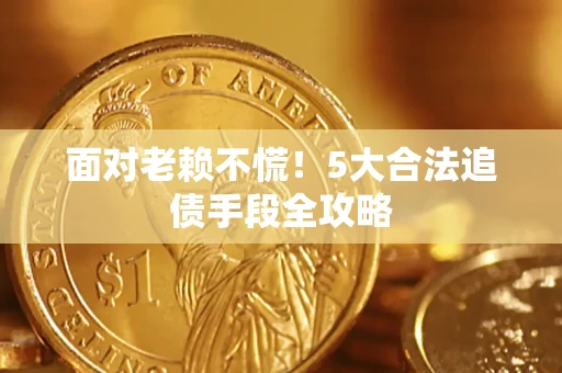 武汉面对老赖不慌！5大合法追债手段全攻略