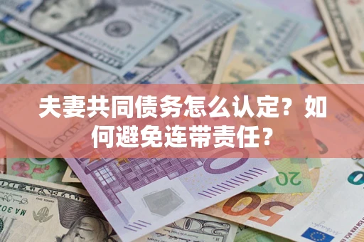 武汉夫妻共同债务怎么认定？如何避免连带责任？