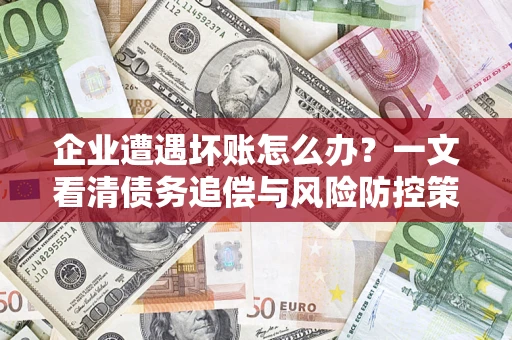 武汉企业遭遇坏账怎么办？一文看清债务追偿与风险防控策略