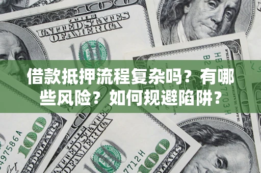 武汉借款抵押流程复杂吗？有哪些风险？如何规避陷阱？