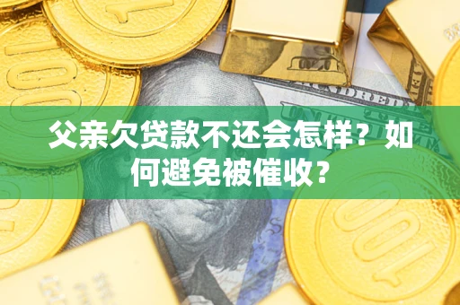 武汉父亲欠贷款不还会怎样？如何避免被催收？