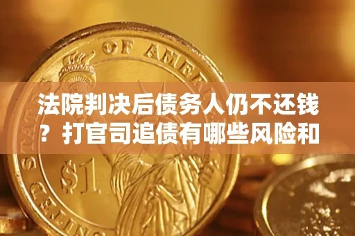 武汉法院判决后债务人仍不还钱？打官司追债有哪些风险和技巧？
