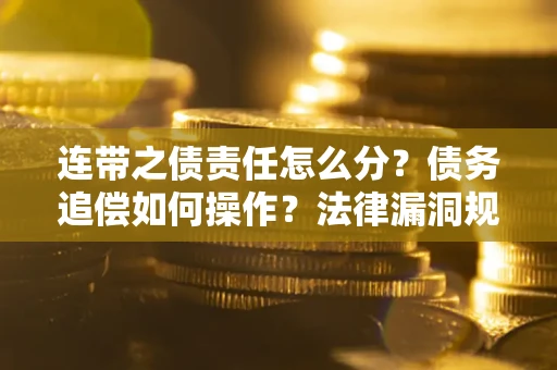 武汉连带之债责任怎么分？债务追偿如何操作？法律漏洞规避指南