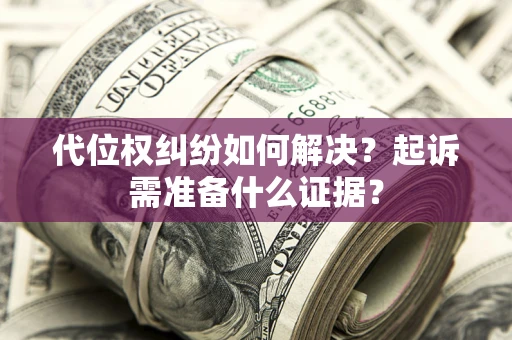 武汉代位权纠纷如何解决？起诉需准备什么证据？