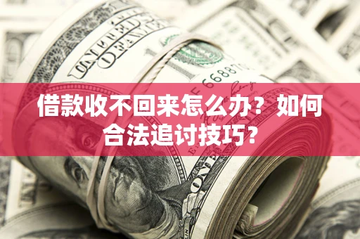 武汉借款收不回来怎么办？如何合法追讨技巧？