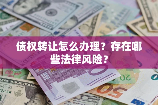 武汉债权转让怎么办理？存在哪些法律风险？