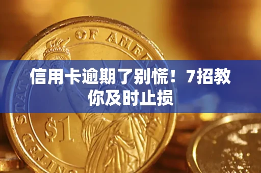 武汉信用卡逾期了别慌！7招教你及时止损