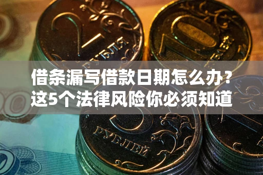 武汉借条漏写借款日期怎么办？这5个法律风险你必须知道