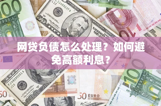 武汉网贷负债怎么处理？如何避免高额利息？