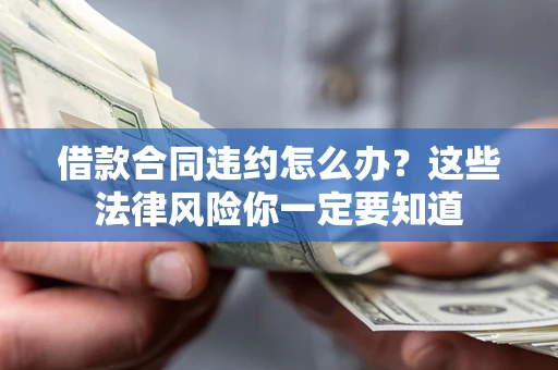 武汉借款合同违约怎么办？这些法律风险你一定要知道