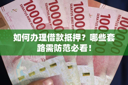 武汉如何办理借款抵押？哪些套路需防范必看！