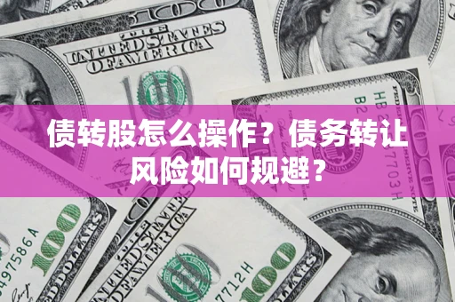 武汉债转股怎么操作？债务转让风险如何规避？