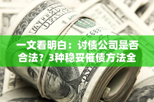 武汉一文看明白：讨债公司是否合法？3种稳妥催债方法全解析